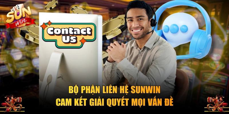 Bộ phận liên hệ SUNWIN cam kết giải quyết mọi vấn đề